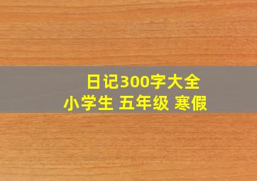 日记300字大全 小学生 五年级 寒假